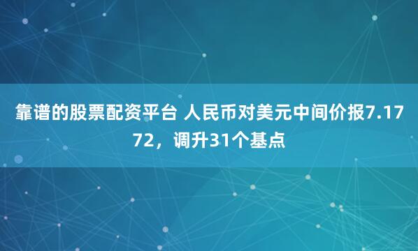 靠谱的股票配资平台 人民币对美元中间价报7.1772，调升31个基点
