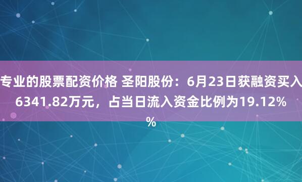 专业的股票配资价格 圣阳股份：6月23日获融资买入6341.82万元，占当日流入资金比例为19.12%