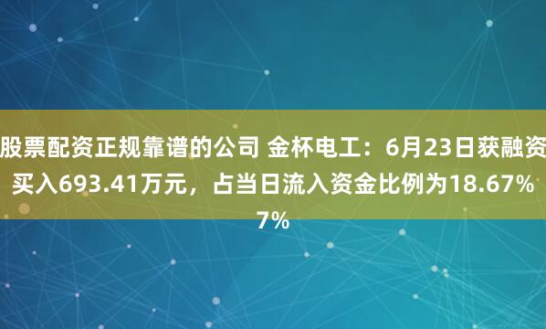 股票配资正规靠谱的公司 金杯电工：6月23日获融资买入693.41万元，占当日流入资金比例为18.67%