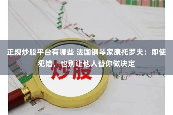 正规炒股平台有哪些 法国钢琴家康托罗夫：即使犯错，也别让他人替你做决定