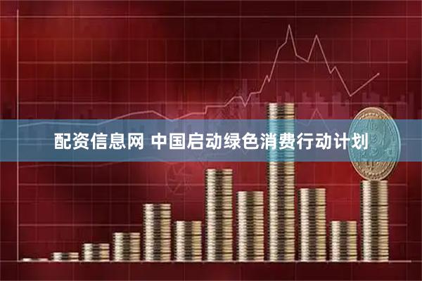配资信息网 中国启动绿色消费行动计划