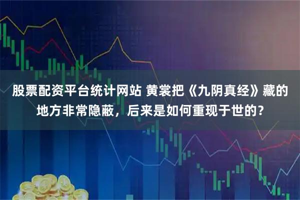 股票配资平台统计网站 黄裳把《九阴真经》藏的地方非常隐蔽，后来是如何重现于世的？