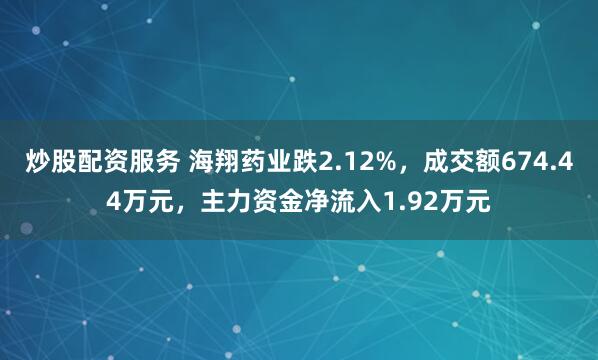 炒股配资服务 海翔药业跌2.12%，成交额674.44万元，主力资金净流入1.92万元