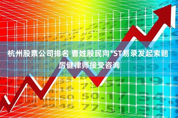杭州股票公司排名 曹姓股民向*ST易录发起索赔 厉健律师接受咨询