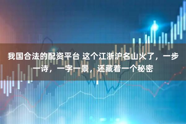 我国合法的配资平台 这个江浙沪名山火了，一步一诗，一字一景，还藏着一个秘密